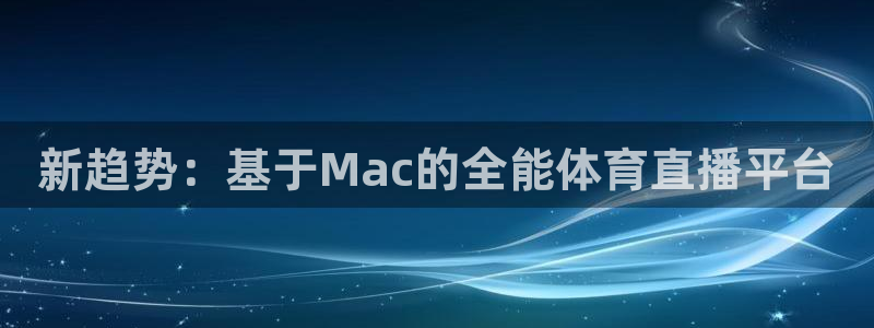 辽宁体育频道在线直播吧：新趋势：基于Mac的全能体育直播平台