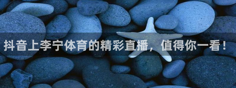 98直播nba直播吧：抖音上李宁体育的精彩直播，值得你一看！